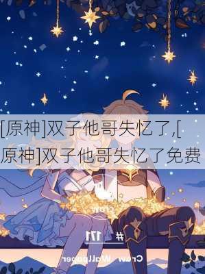 [原神]双子他哥失忆了,[原神]双子他哥失忆了免费