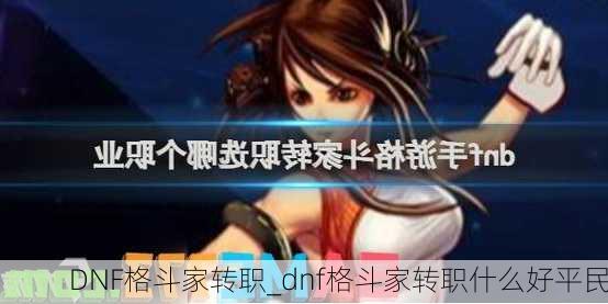 DNF格斗家转职_dnf格斗家转职什么好平民