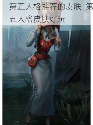 第五人格推荐的皮肤_第五人格皮肤好玩