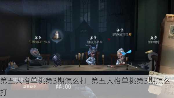 第五人格单挑第3期怎么打_第五人格单挑第3期怎么打