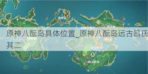 原神八酝岛具体位置_原神八酝岛远古吕氏其二