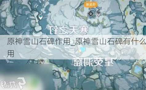 原神雪山石碑作用_原神雪山石碑有什么用