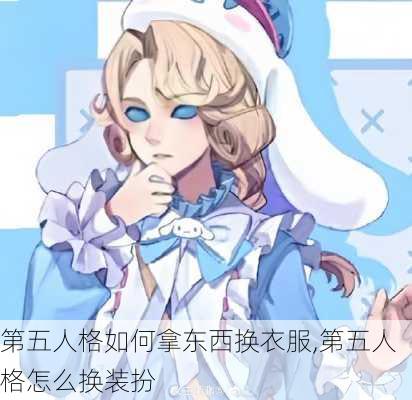 第五人格如何拿东西换衣服,第五人格怎么换装扮