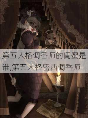 第五人格调香师的闺蜜是谁,第五人格密西调香师