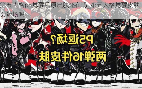 第五人格p5觉醒后原皮肤还在吗_第五人格觉醒皮肤会返场吗