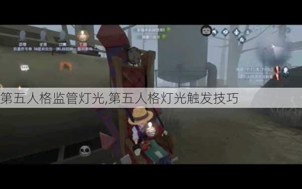 第五人格监管灯光,第五人格灯光触发技巧