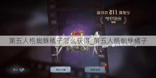 第五人格蜘蛛橘子怎么获得_第五人格蜘蛛橘子