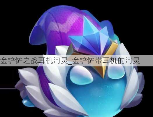 金铲铲之战耳机河灵_金铲铲带耳机的河灵