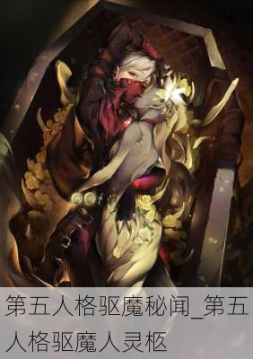 第五人格驱魔秘闻_第五人格驱魔人灵柩