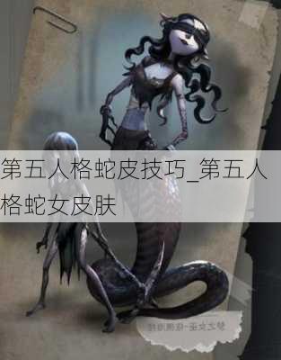 第五人格蛇皮技巧_第五人格蛇女皮肤