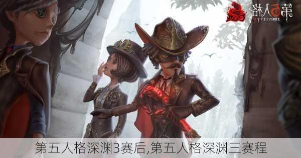 第五人格深渊3赛后,第五人格深渊三赛程