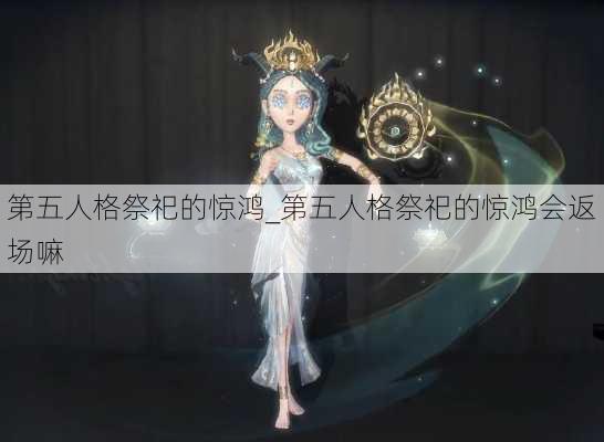 第五人格祭祀的惊鸿_第五人格祭祀的惊鸿会返场嘛