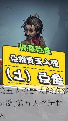 第五人格野人能跑多远路,第五人格玩野人