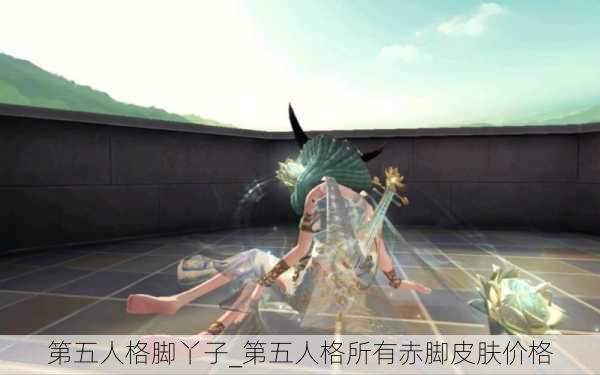 第五人格脚丫子_第五人格所有赤脚皮肤价格