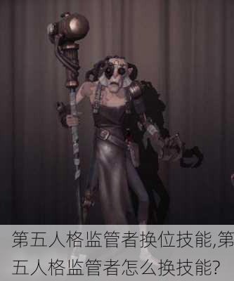 第五人格监管者换位技能,第五人格监管者怎么换技能?