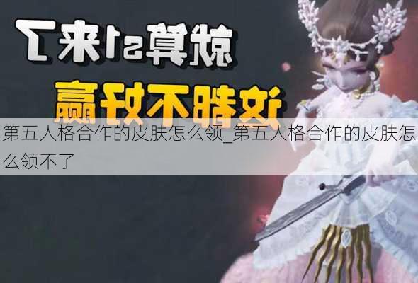 第五人格合作的皮肤怎么领_第五人格合作的皮肤怎么领不了