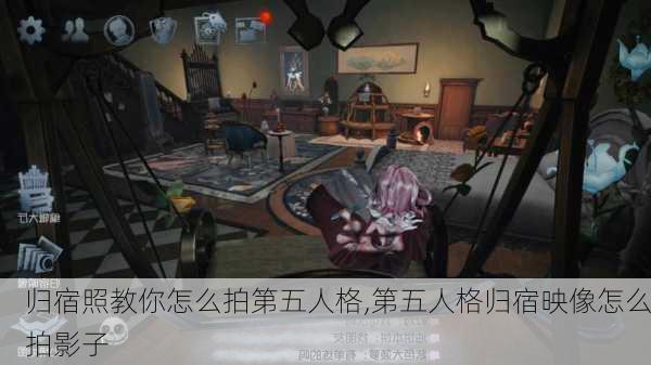 归宿照教你怎么拍第五人格,第五人格归宿映像怎么拍影子