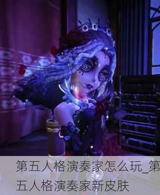 第五人格演奏家怎么玩_第五人格演奏家新皮肤