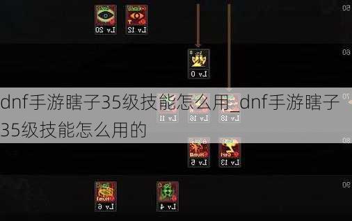 dnf手游瞎子35级技能怎么用_dnf手游瞎子35级技能怎么用的