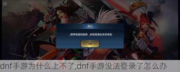 dnf手游为什么上不了,dnf手游没法登录了怎么办