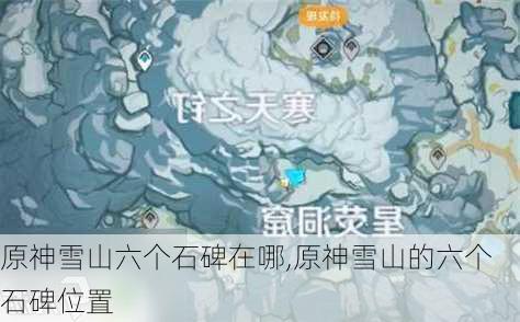 原神雪山六个石碑在哪,原神雪山的六个石碑位置