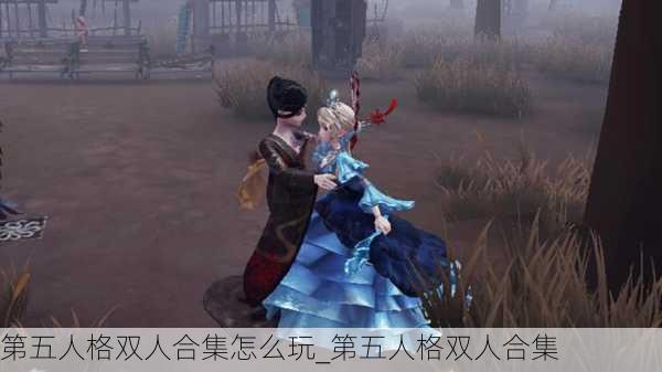 第五人格双人合集怎么玩_第五人格双人合集