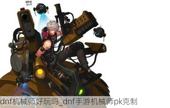 dnf机械师好玩吗_dnf手游机械师pk克制