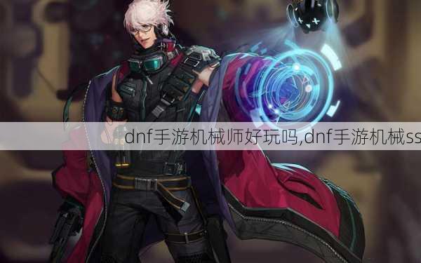 dnf手游机械师好玩吗,dnf手游机械ss