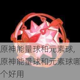 原神能量球和元素球,原神能量球和元素球哪个好用