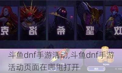 斗鱼dnf手游活动,斗鱼dnf手游活动页面在哪里打开