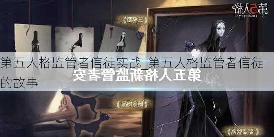 第五人格监管者信徒实战_第五人格监管者信徒的故事