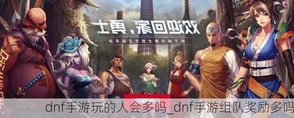 dnf手游玩的人会多吗_dnf手游组队奖励多吗