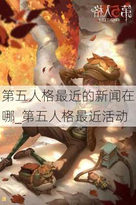 第五人格最近的新闻在哪_第五人格最近活动