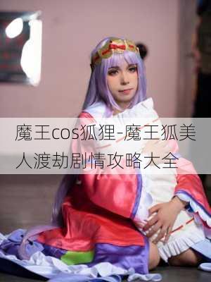 魔王cos狐狸-魔王狐美人渡劫剧情攻略大全