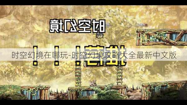 时空幻境在哪玩-时空幻境攻略大全最新中文版