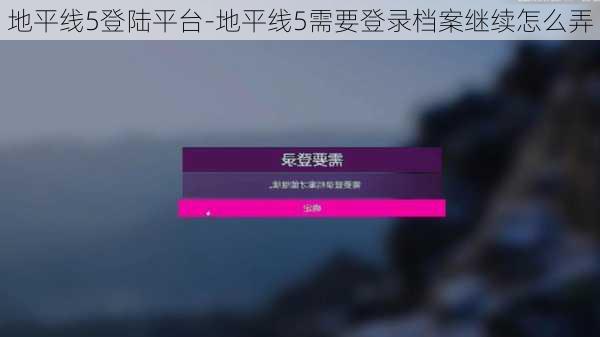 地平线5登陆平台-地平线5需要登录档案继续怎么弄