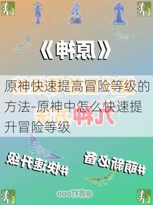 原神快速提高冒险等级的方法-原神中怎么快速提升冒险等级