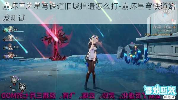 崩坏三之星穹铁道旧城拾遗怎么打-崩坏星穹铁道始发测试