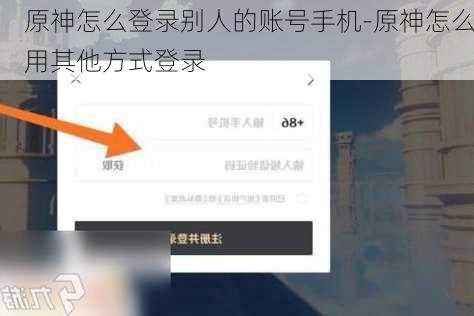 原神怎么登录别人的账号手机-原神怎么用其他方式登录