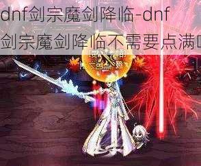 dnf剑宗魔剑降临-dnf剑宗魔剑降临不需要点满吗