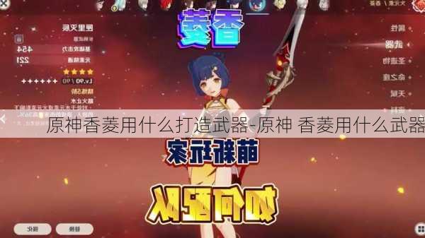 原神香菱用什么打造武器-原神 香菱用什么武器