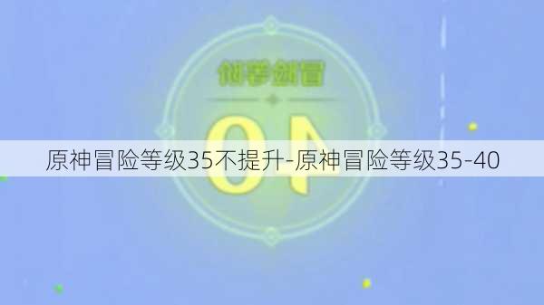 原神冒险等级35不提升-原神冒险等级35-40