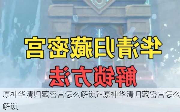 原神华清归藏密宫怎么解锁?-原神华清归藏密宫怎么解锁