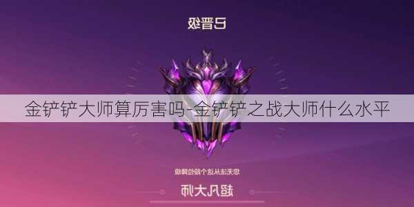 金铲铲大师算厉害吗-金铲铲之战大师什么水平