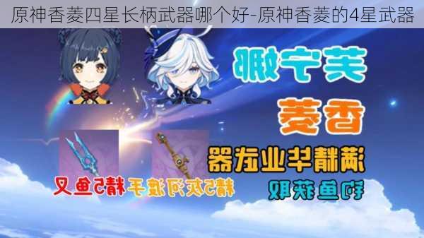 原神香菱四星长柄武器哪个好-原神香菱的4星武器