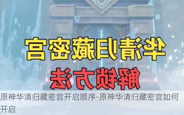 原神华清归藏密宫开启顺序-原神华清归藏密宫如何开启