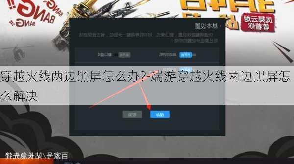 穿越火线两边黑屏怎么办?-端游穿越火线两边黑屏怎么解决