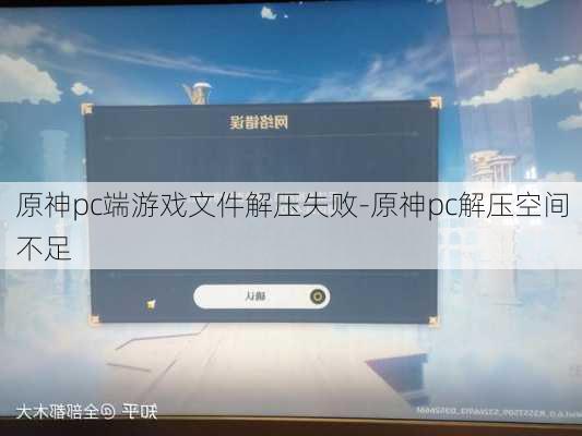 原神pc端游戏文件解压失败-原神pc解压空间不足